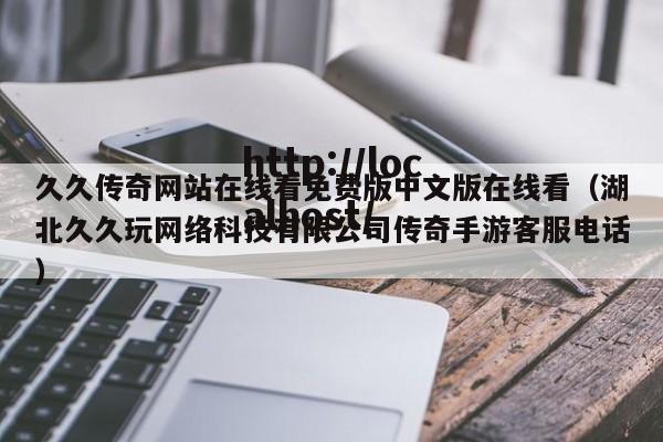 久久传奇网站在线看免费版中文版在线看(湖北久久玩网络科技有限公司传奇手游客服电话)