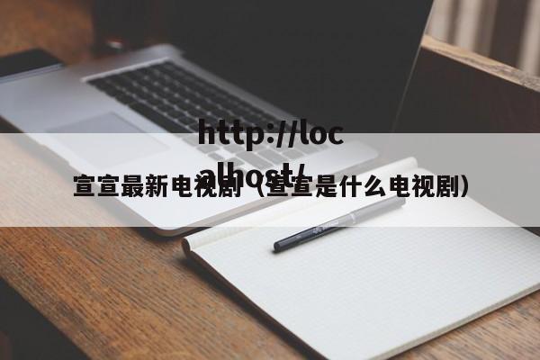 宣宣最新电视剧(宣宣是什么电视剧)