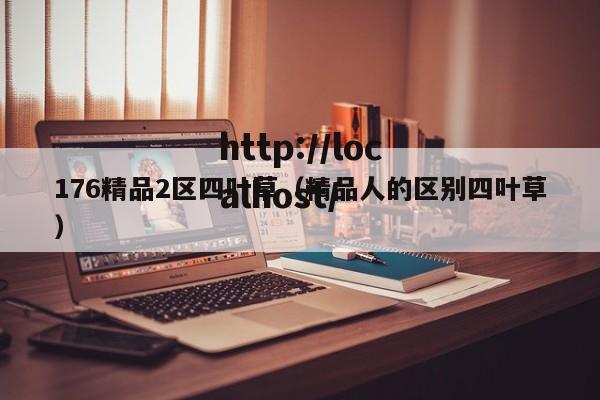 176精品2区四叶草(精品人的区别四叶草)
