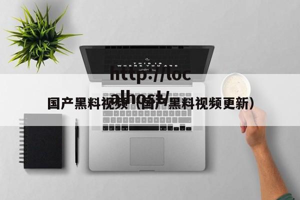 国产黑料视频(国产黑料视频更新)