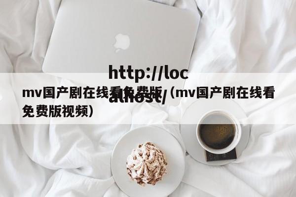 mv国产剧在线看免费版(mv国产剧在线看免费版视频)