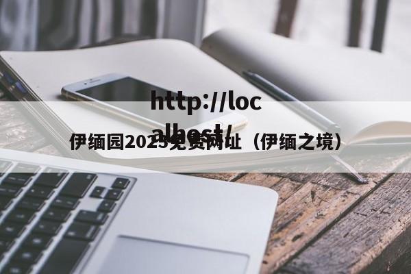 伊缅园2023免费网址(伊缅之境)